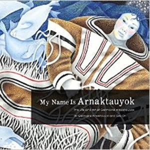 My Name Is Arnaktauyok: The Life and Art of Germaine Arnaktauyok 
